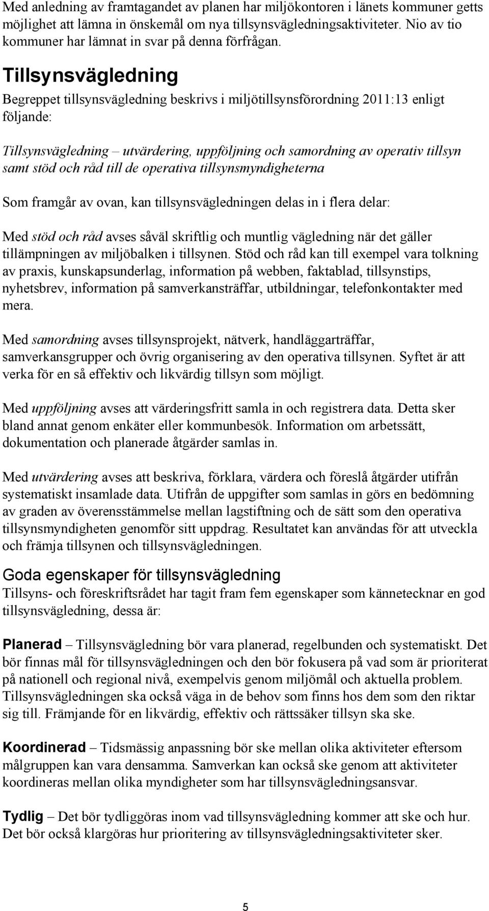 Tillsynsvägledning Begreppet tillsynsvägledning beskrivs i miljötillsynsförordning 2011:13 enligt följande: Tillsynsvägledning utvärdering, uppföljning och samordning av operativ tillsyn samt stöd