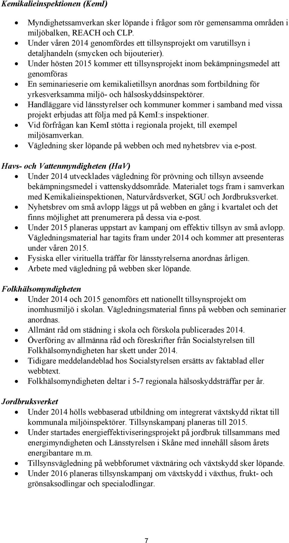 Under hösten 2015 kommer ett tillsynsprojekt inom bekämpningsmedel att genomföras En seminarieserie om kemikalietillsyn anordnas som fortbildning för yrkesverksamma miljö- och hälsoskyddsinspektörer.