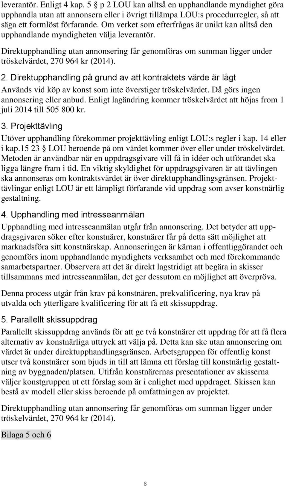 2. Direktupphandling på grund av att kontraktets värde är lågt Används vid köp av konst som inte överstiger tröskelvärdet. Då görs ingen annonsering eller anbud.