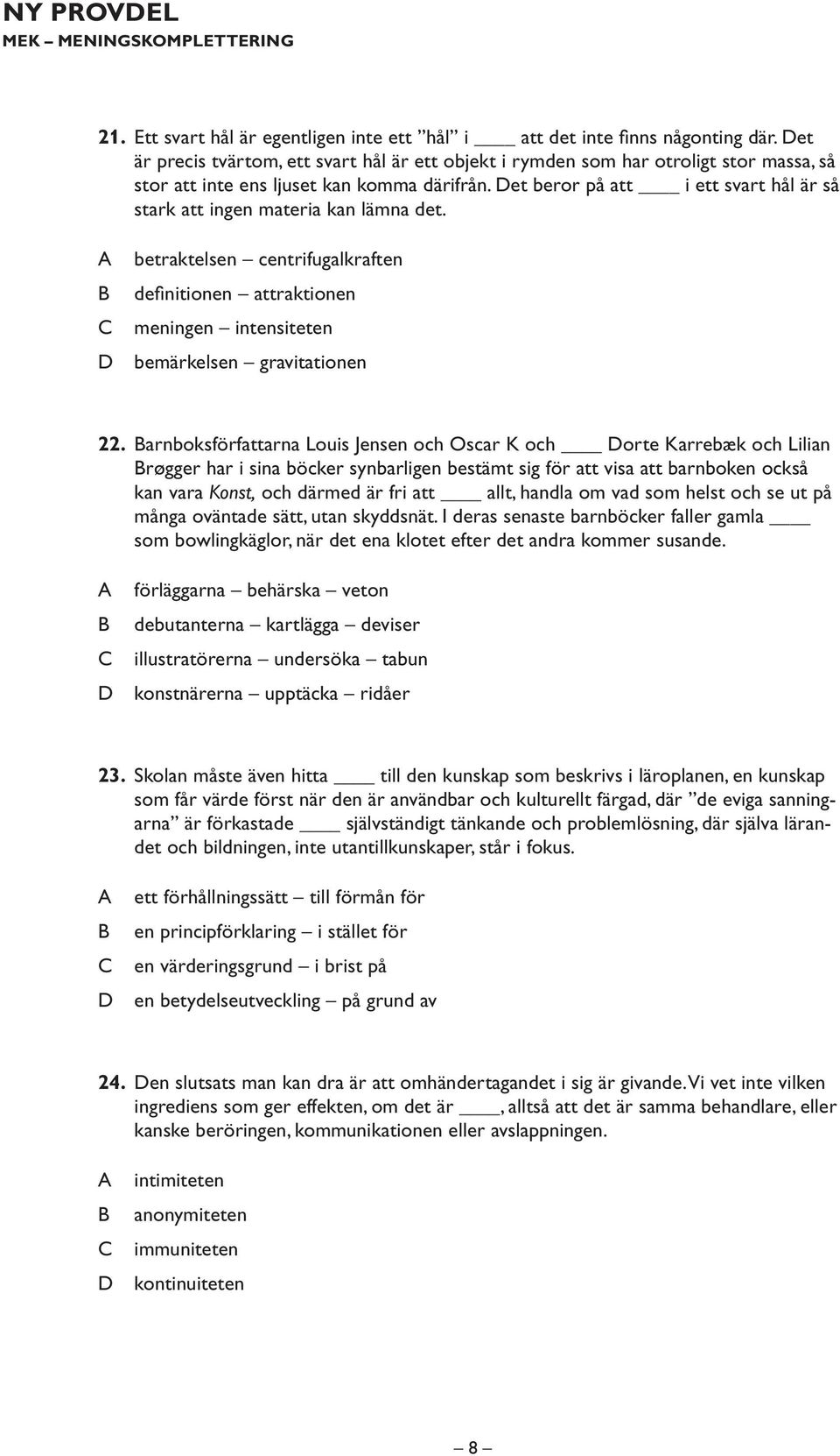 et beror på att i ett svart hål är så stark att ingen materia kan lämna det. betraktelsen centrifugalkraften definitionen attraktionen meningen intensiteten bemärkelsen gravitationen 22.