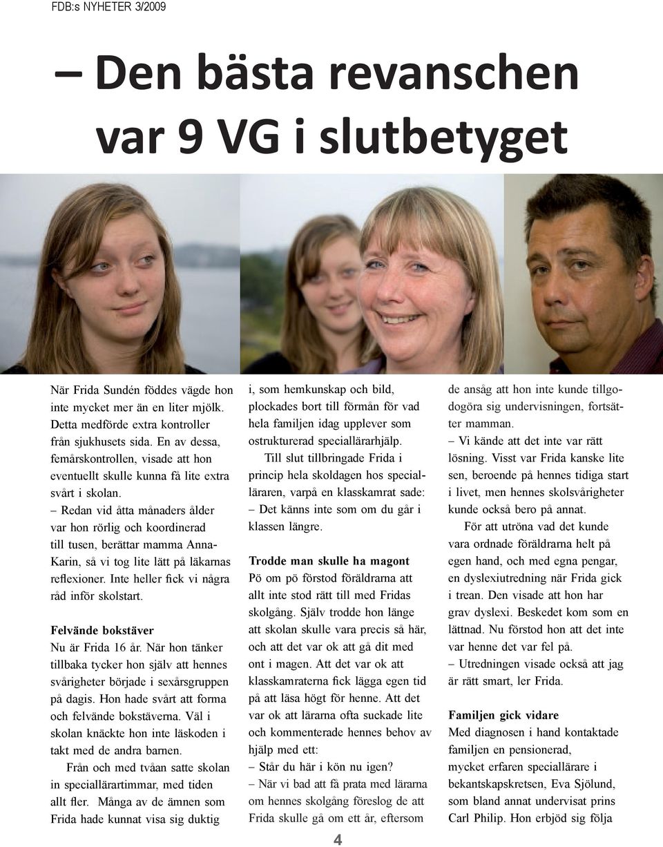 Redan vid åtta månaders ålder var hon rörlig och koordinerad till tusen, berättar mamma Anna- Karin, så vi tog lite lätt på läkarnas reflexioner. Inte heller fick vi några råd inför skolstart.