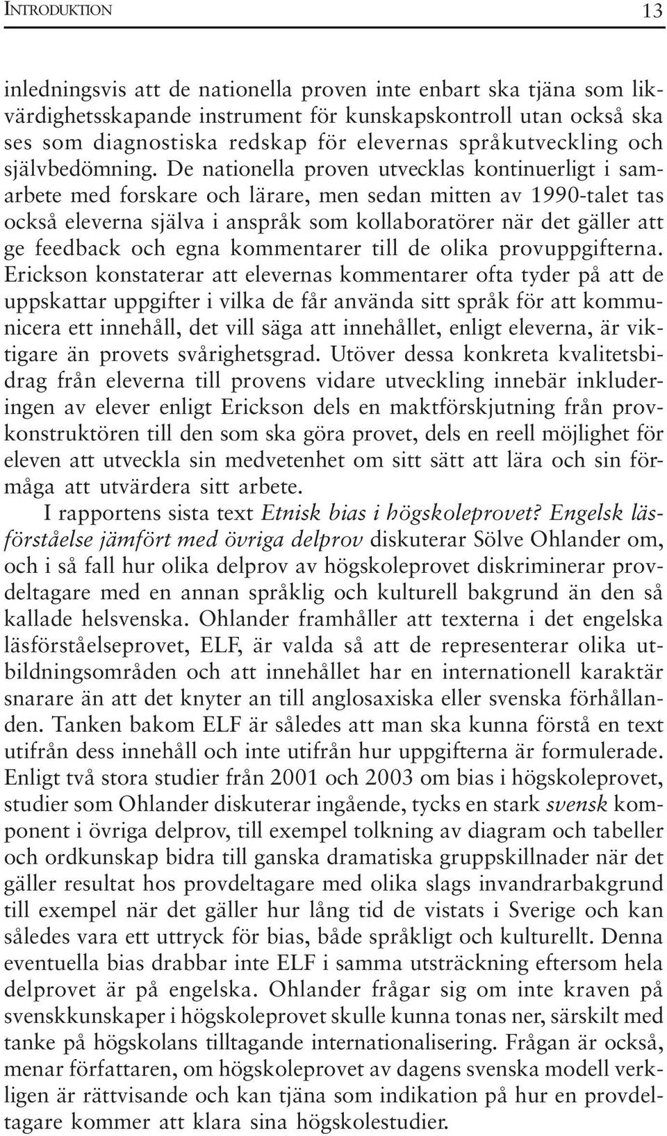 De nationella proven utvecklas kontinuerligt i samarbete med forskare och lärare, men sedan mitten av 1990-talet tas också eleverna själva i anspråk som kollaboratörer när det gäller att ge feedback