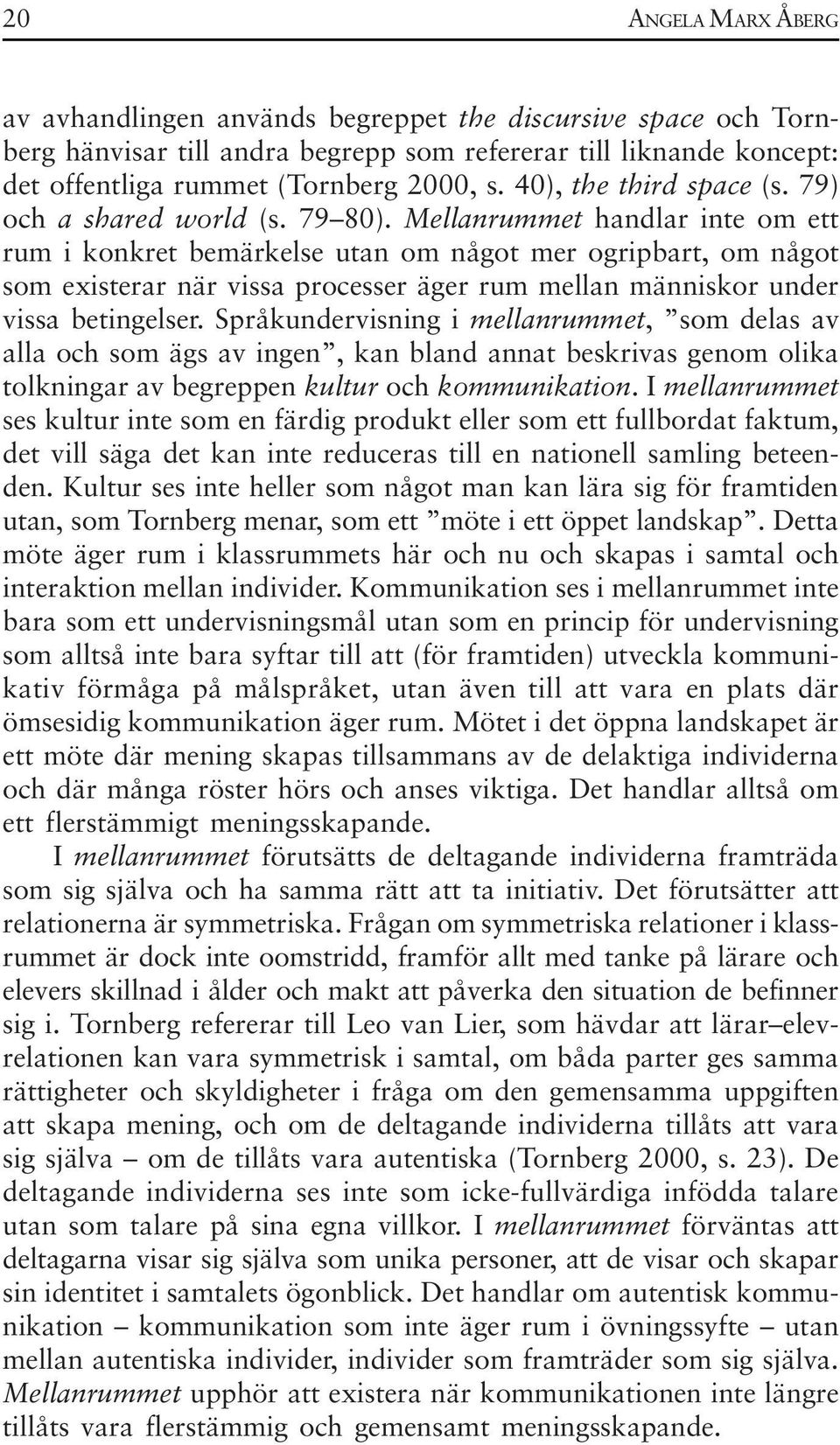 Mellanrummet handlar inte om ett rum i konkret bemärkelse utan om något mer ogripbart, om något som existerar när vissa processer äger rum mellan människor under vissa betingelser.