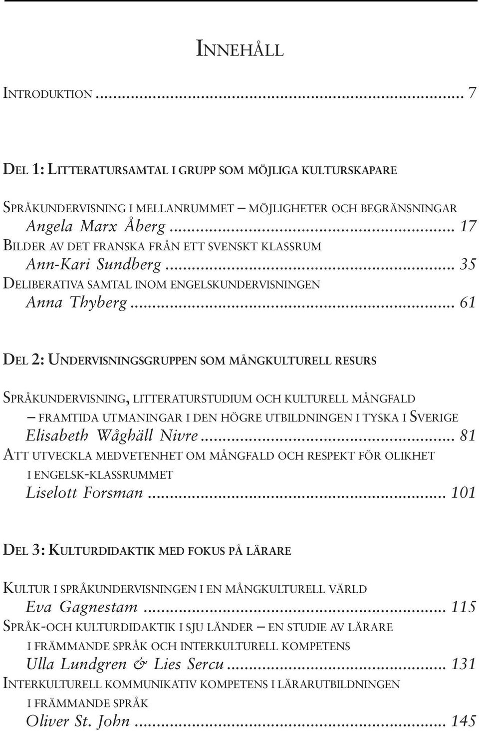 .. 61 DEL 2: UNDERVISNINGSGRUPPEN SOM MÅNGKULTURELL RESURS SPRÅKUNDERVISNING, LITTERATURSTUDIUM OCH KULTURELL MÅNGFALD FRAMTIDA UTMANINGAR I DEN HÖGRE UTBILDNINGEN I TYSKA I SVERIGE Elisabeth Wåghäll