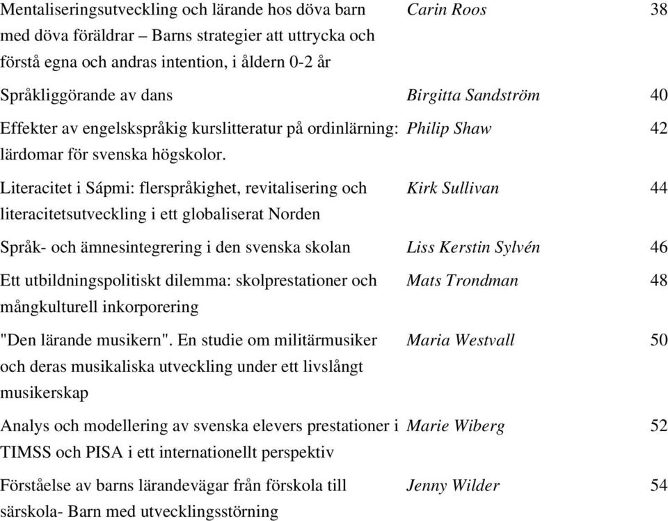 Literacitet i Sápmi: flerspråkighet, revitalisering och literacitetsutveckling i ett globaliserat Norden Philip Shaw 42 Kirk Sullivan 44 Språk- och ämnesintegrering i den svenska skolan Liss Kerstin