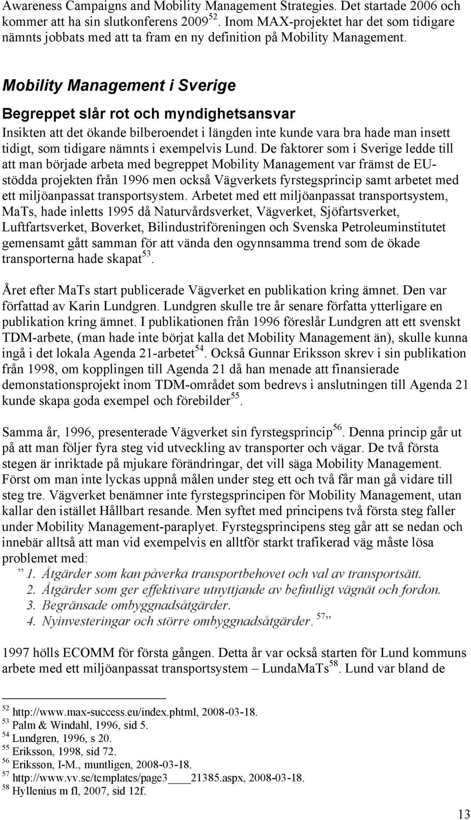 Mobility Management i Sverige Begreppet slår rot och myndighetsansvar Insikten att det ökande bilberoendet i längden inte kunde vara bra hade man insett tidigt, som tidigare nämnts i exempelvis Lund.