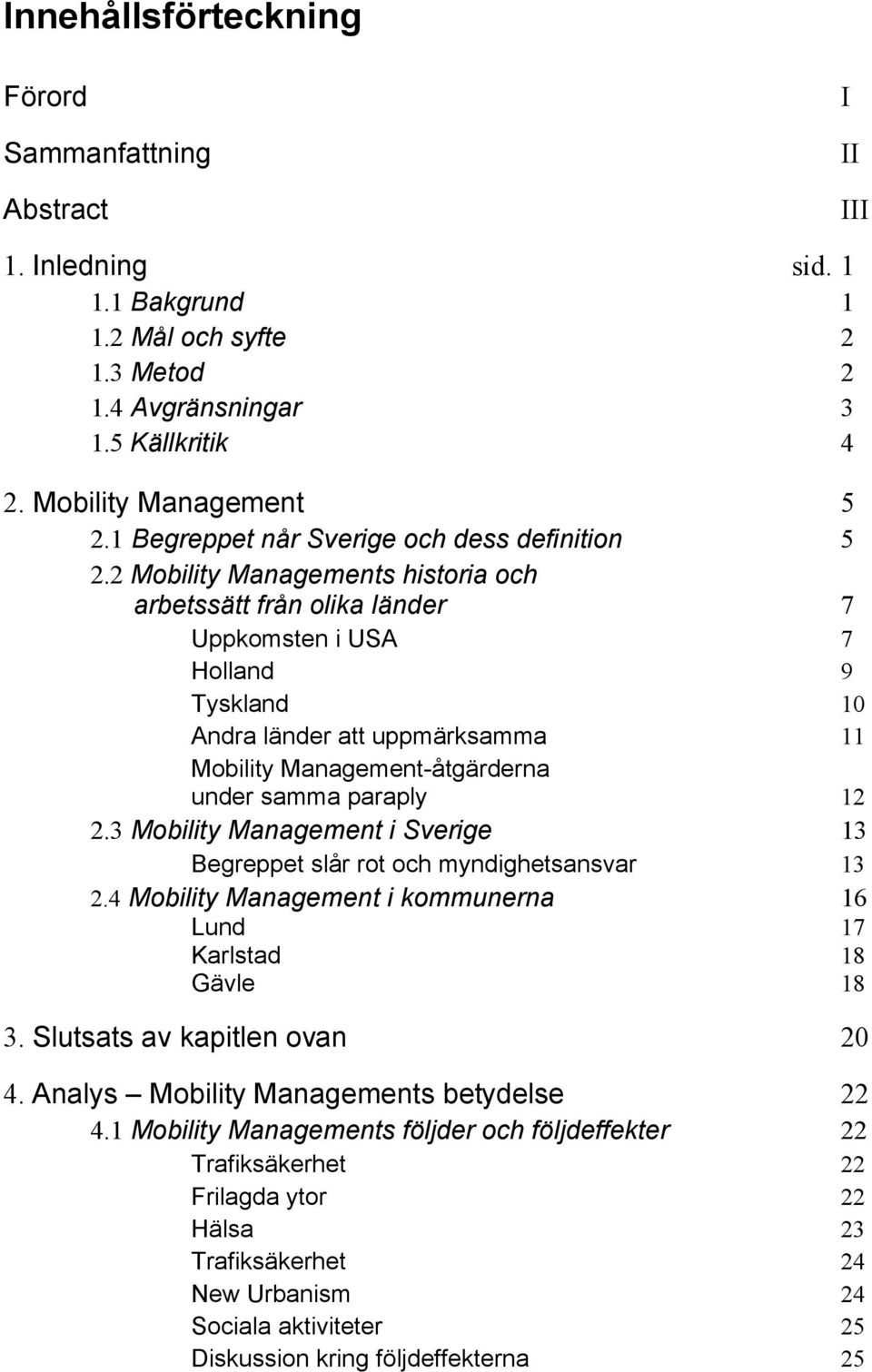 2 Mobility Managements historia och arbetssätt från olika länder 7 Uppkomsten i USA 7 Holland 9 Tyskland 10 Andra länder att uppmärksamma 11 Mobility Management-åtgärderna under samma paraply 12 2.