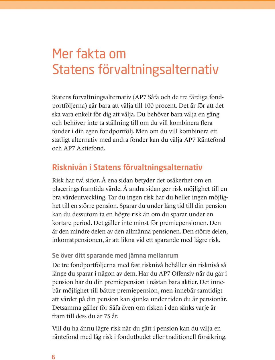 Men om du vill kombinera ett statligt alternativ med andra fonder kan du välja AP7 Räntefond och AP7 Aktiefond. Risknivån i Statens förvaltningsalternativ Risk har två sidor.