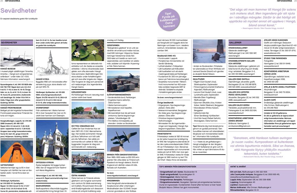 fi SEVÄRDHETER Hangö museum I museet pågår utställningen Amerika, Amerika Hangö som emigranternas avfärdsort under tiden 3.5 13.10. Närmare information: www.hango.fi. Nycandergatan 4, tel.