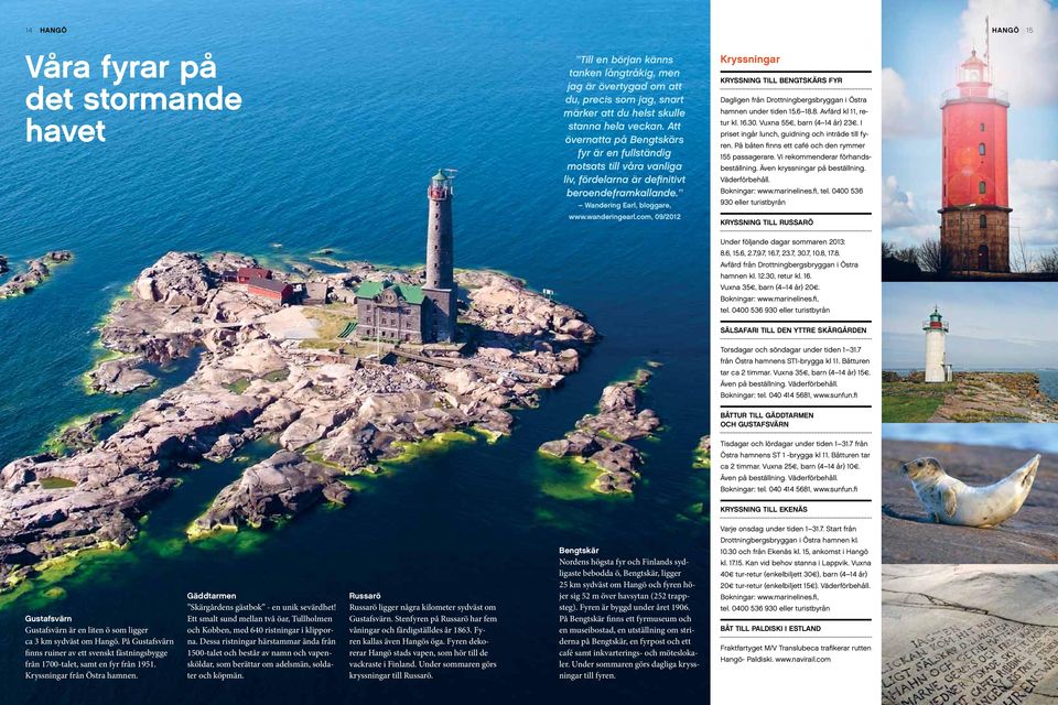 com, 09/2012 Kryssningar Kryssning till Bengtskärs fyr Dagligen från Drottningbergsbryggan i Östra hamnen under tiden 15.6 18.8. Avfärd kl 11, retur kl. 16.30. Vuxna 55, barn (4 14 år) 23.