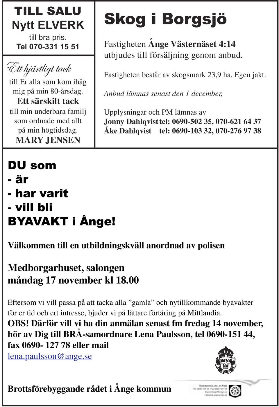 Fastigheten består av skogsmark 23,9 ha. Egen jakt.