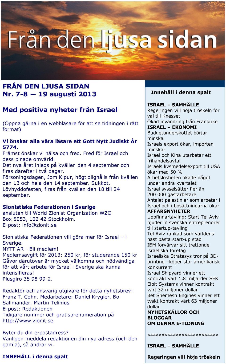 Försoningsdagen, Jom Kipur, högtidlighålls från kvällen den 13 och hela den 14 september. Sukkot, Lövhyddofesten, firas från kvällen den 18 till 24 september.