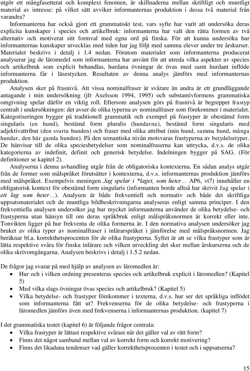 och motiverat sitt formval med egna ord på finska. För att kunna undersöka hur informanternas kunskaper utvecklas med tiden har jag följt med samma elever under tre årskurser.