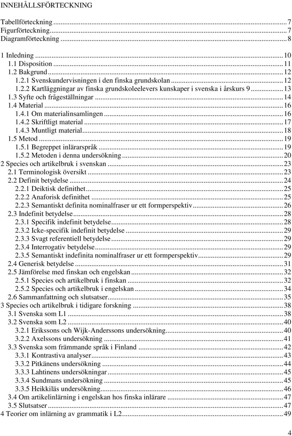 .. 17 1.4.3 Muntligt material... 18 1.5 Metod... 19 1.5.1 Begreppet inlärarspråk... 19 1.5.2 Metoden i denna undersökning... 20 2 Species och artikelbruk i svenskan... 23 2.1 Terminologisk översikt.