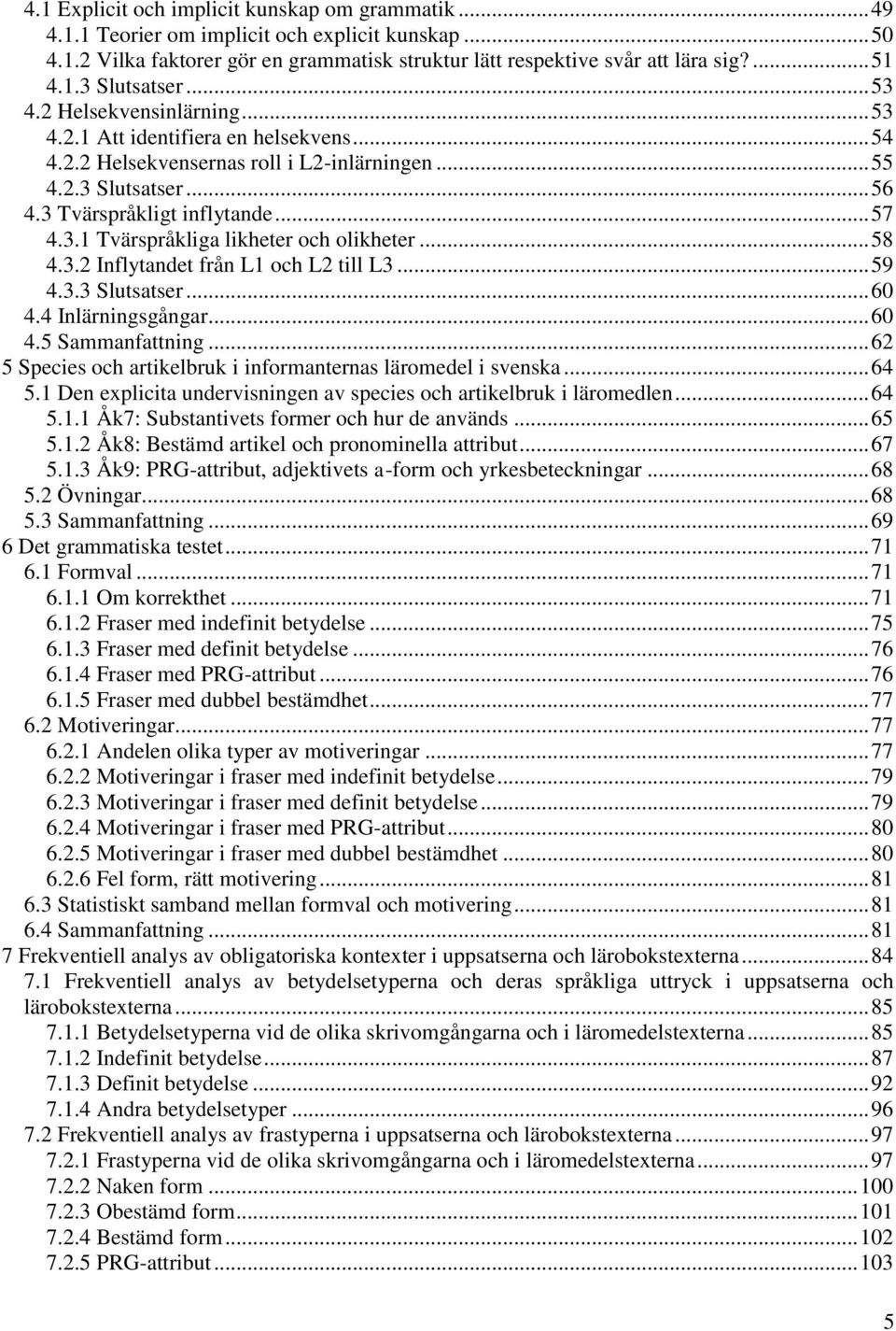 .. 58 4.3.2 Inflytandet från L1 och L2 till L3... 59 4.3.3 Slutsatser... 60 4.4 Inlärningsgångar... 60 4.5 Sammanfattning... 62 5 Species och artikelbruk i informanternas läromedel i svenska... 64 5.