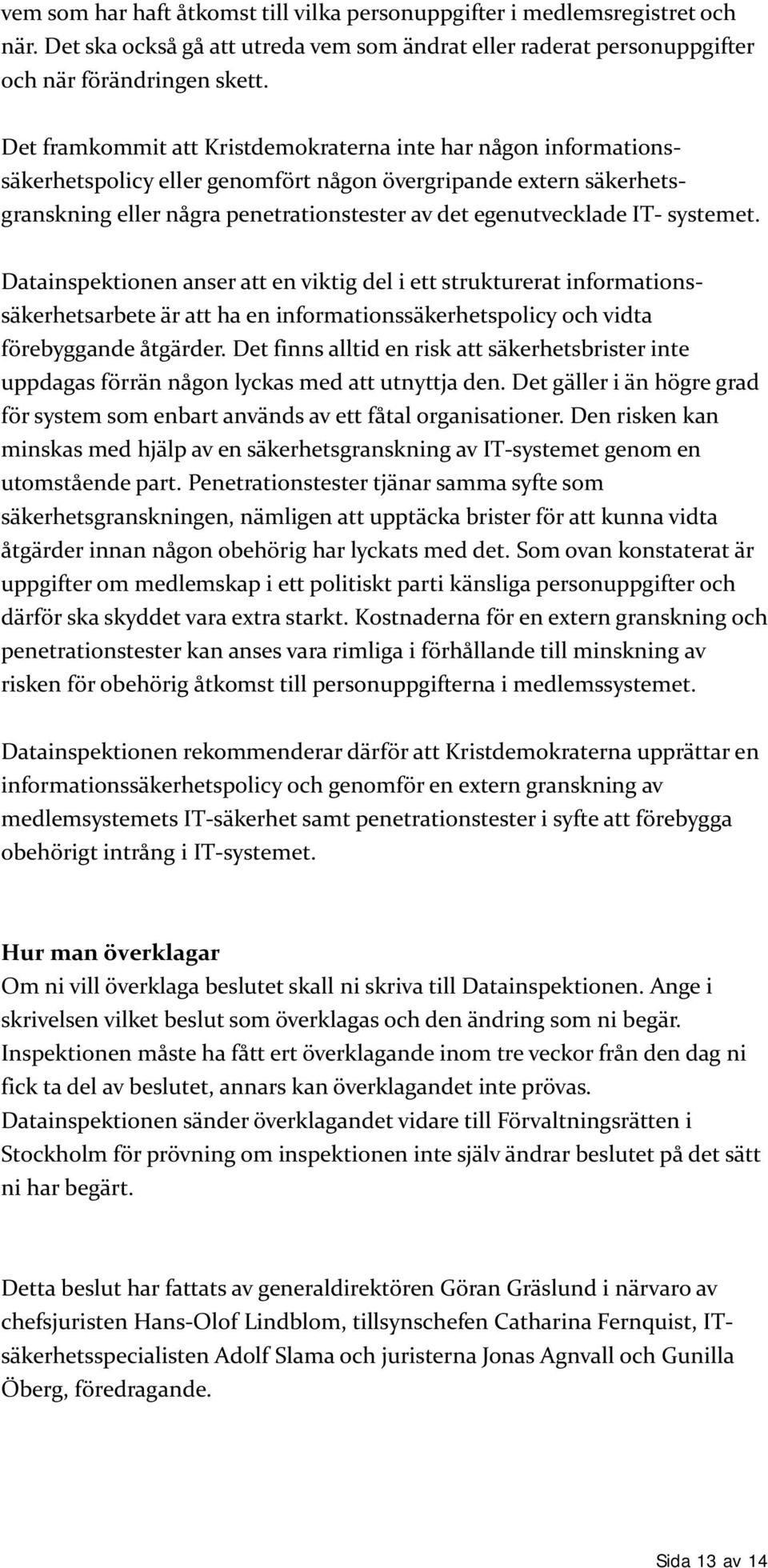 systemet. Datainspektionen anser att en viktig del i ett strukturerat informationssäkerhetsarbete är att ha en informationssäkerhetspolicy och vidta förebyggande åtgärder.