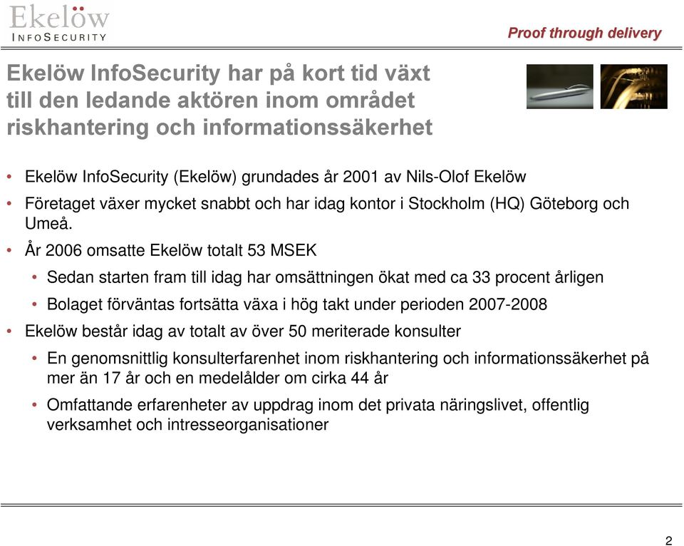 År 2006 omsatte Ekelöw totalt 53 MSEK Sedan starten fram till idag har omsättningen ökat med ca 33 procent årligen Bolaget förväntas fortsätta växa i hög takt under perioden 2007-2008 Ekelöw