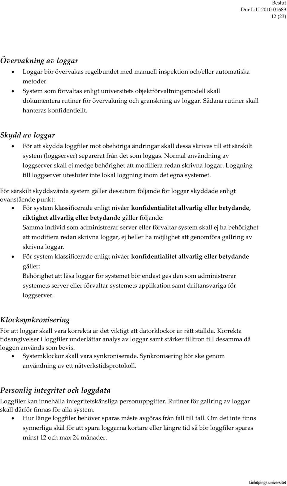 Skydd av loggar För att skydda loggfiler mot obehöriga ändringar skall dessa skrivas till ett särskilt system (loggserver) separerat från det som loggas.