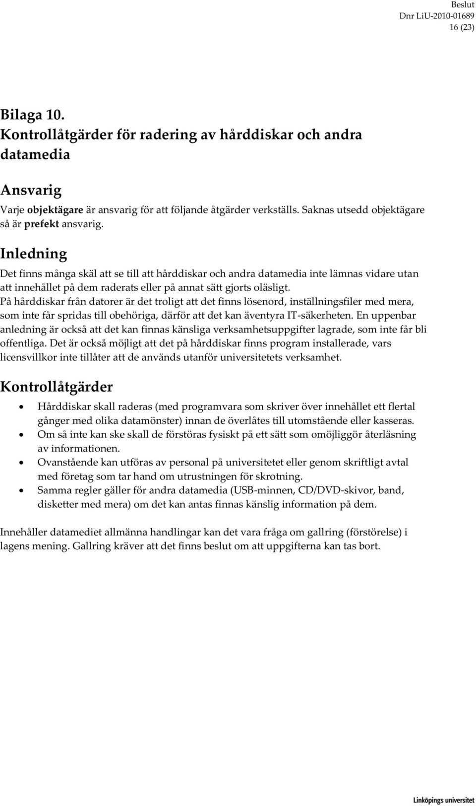 På hårddiskar från datorer är det troligt att det finns lösenord, inställningsfiler med mera, som inte får spridas till obehöriga, därför att det kan äventyra IT-säkerheten.