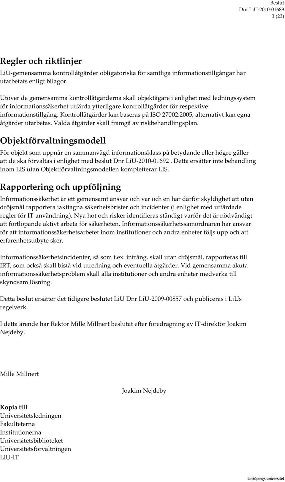 kan baseras på ISO 27002:2005, alternativt kan egna åtgärder utarbetas. Valda åtgärder skall framgå av riskbehandlingsplan.