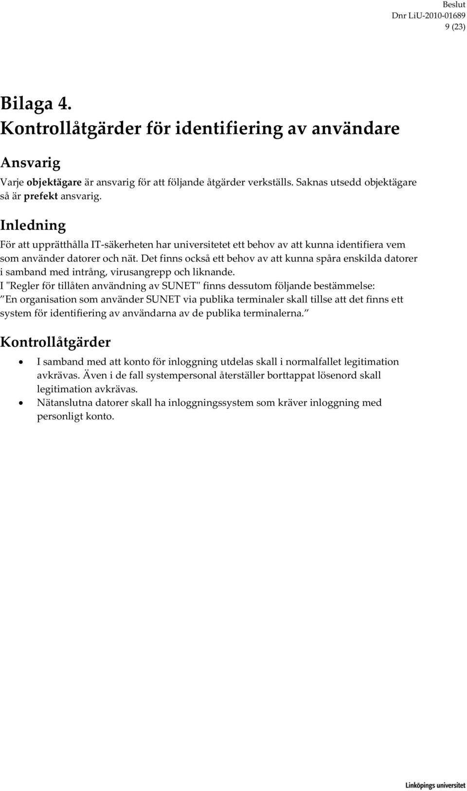 Det finns också ett behov av att kunna spåra enskilda datorer i samband med intrång, virusangrepp och liknande.