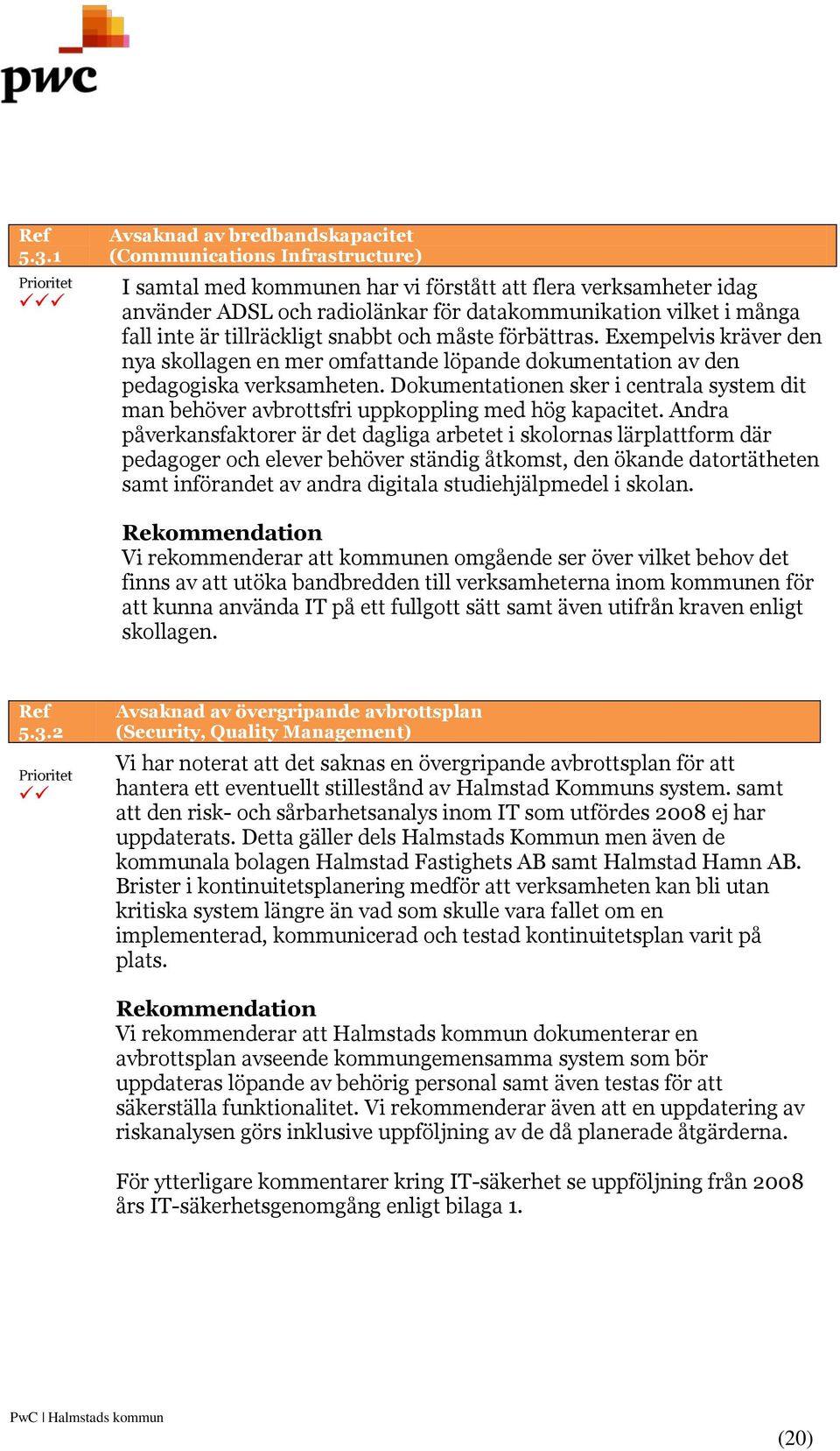 fall inte är tillräckligt snabbt och måste förbättras. Exempelvis kräver den nya skollagen en mer omfattande löpande dokumentation av den pedagogiska verksamheten.