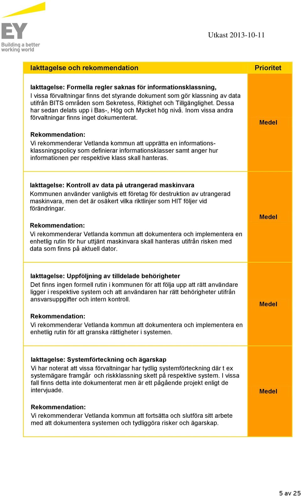 Vi rekommenderar Vetlanda kommun att upprätta en informationsklassningspolicy som definierar informationsklasser samt anger hur informationen per respektive klass skall hanteras.