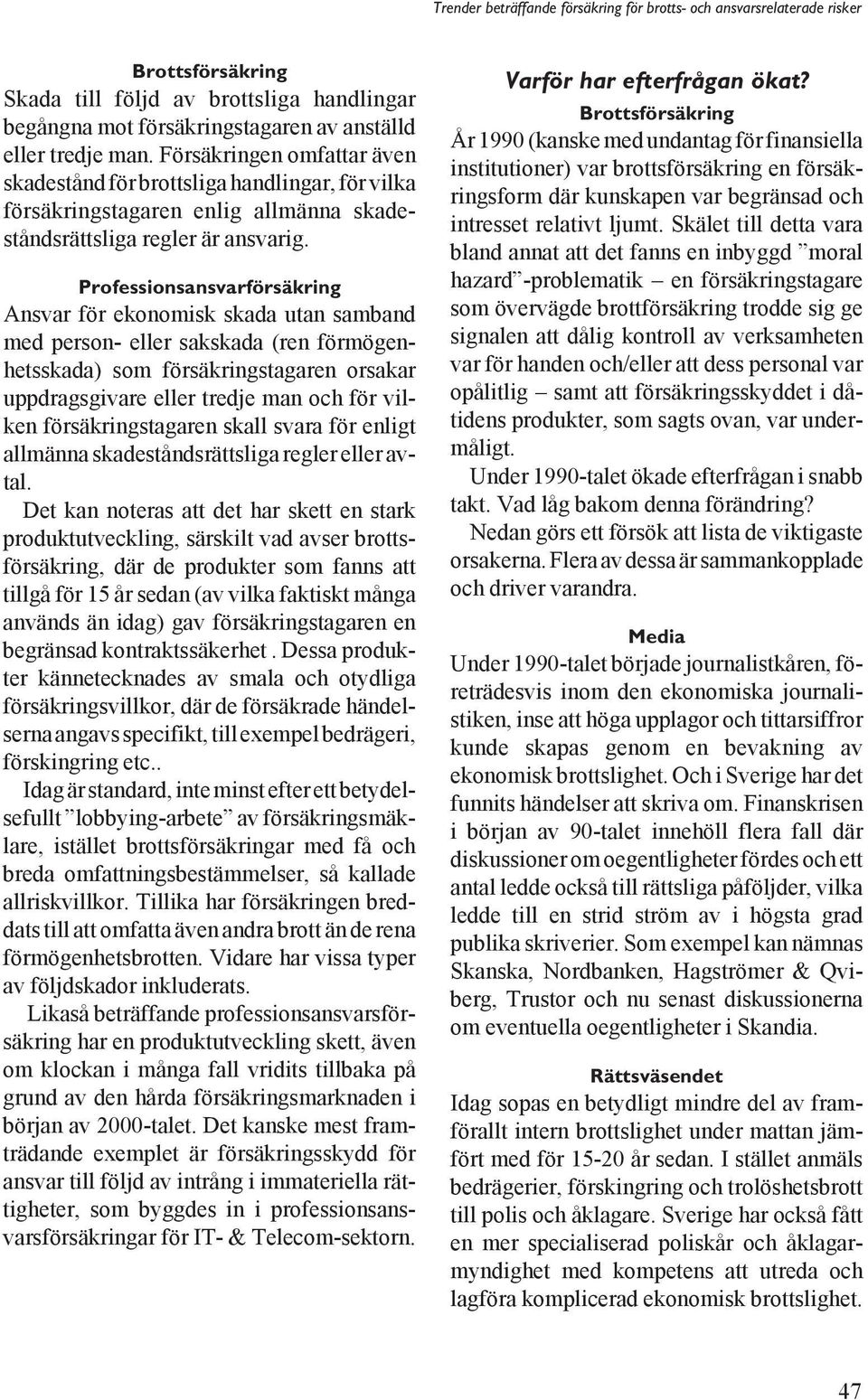 Professionsansvarförsäkring Ansvar för ekonomisk skada utan samband med person- eller sakskada (ren förmögenhetsskada) som försäkringstagaren orsakar uppdragsgivare eller tredje man och för vilken