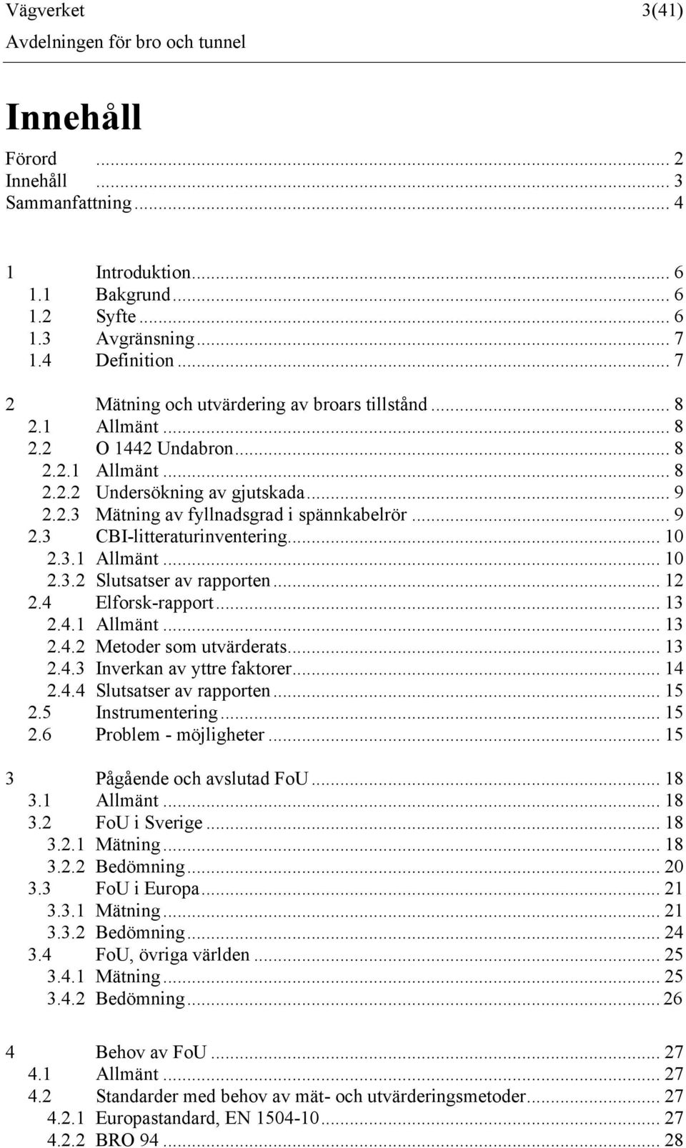 .. 9 2.3 CBI-litteraturinventering... 10 2.3.1 Allmänt... 10 2.3.2 Slutsatser av rapporten... 12 2.4 Elforsk-rapport... 13 2.4.1 Allmänt... 13 2.4.2 Metoder som utvärderats... 13 2.4.3 Inverkan av yttre faktorer.