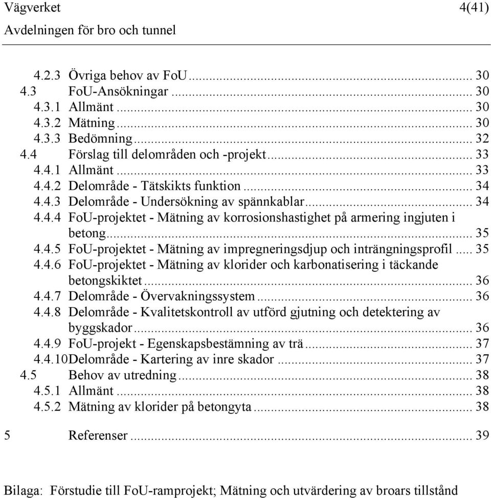 .. 35 4.4.6 FoU-projektet - Mätning av klorider och karbonatisering i täckande betongskiktet... 36 4.4.7 Delområde - Övervakningssystem... 36 4.4.8 Delområde - Kvalitetskontroll av utförd gjutning och detektering av byggskador.