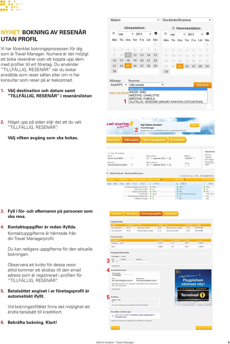 Välj destination och datum samt TILLFÄLLIG, RESENÄR i resenärslistan 1 2. Högst upp på sidan står det att du valt Välj vilken avgång som ska bokas. 2 3.