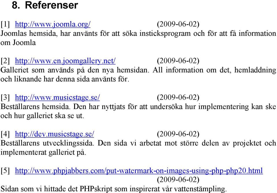 se/ (2009-06-02) Beställarens hemsida. Den har nyttjats för att undersöka hur implementering kan ske och hur galleriet ska se ut. [4] http://dev.musicstage.