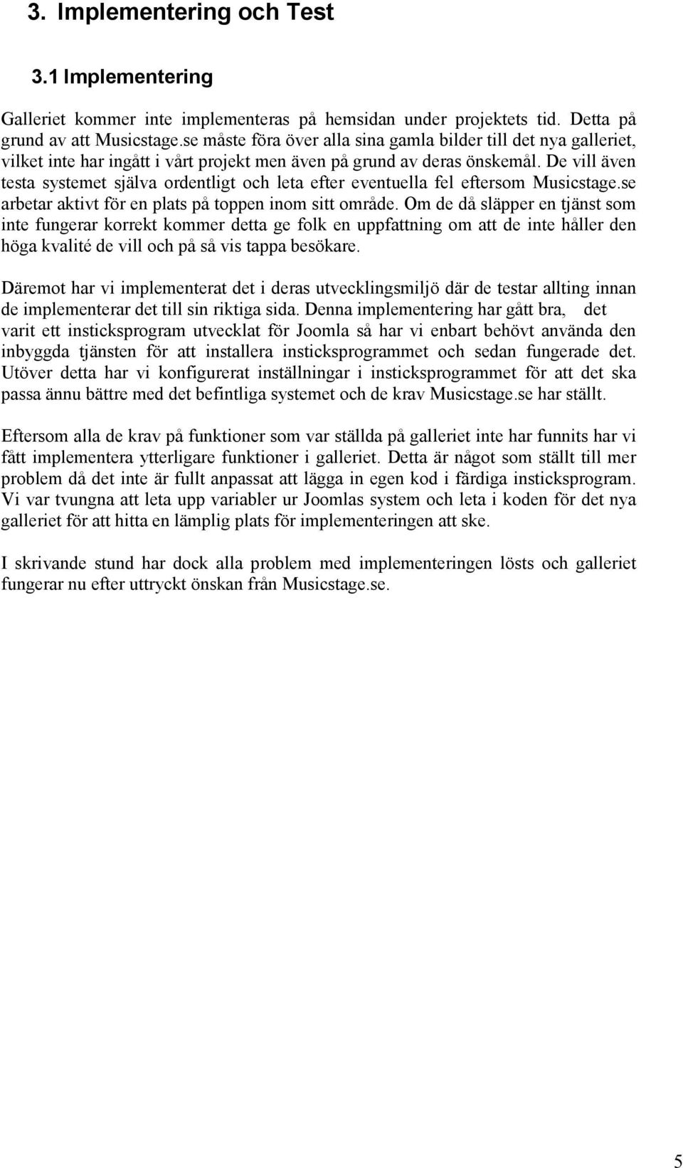 De vill även testa systemet själva ordentligt och leta efter eventuella fel eftersom Musicstage.se arbetar aktivt för en plats på toppen inom sitt område.