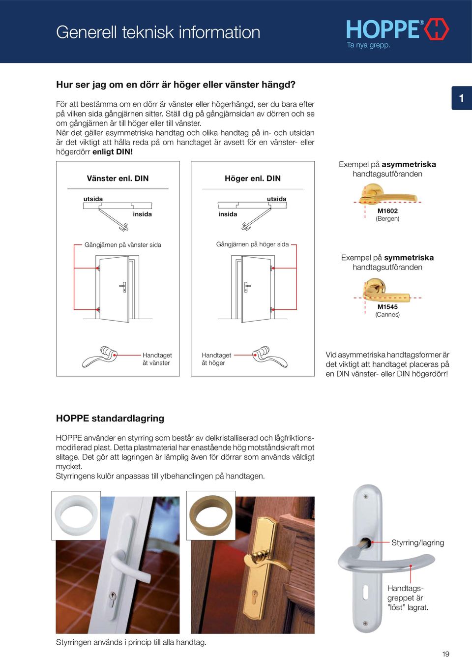 När det gäller asymmetriska handtag och olika handtag på in- och utsidan är det viktigt att hålla reda på om handtaget är avsett för en vänster- eller högerdörr enligt DIN! Vänster enl. DIN Höger enl.