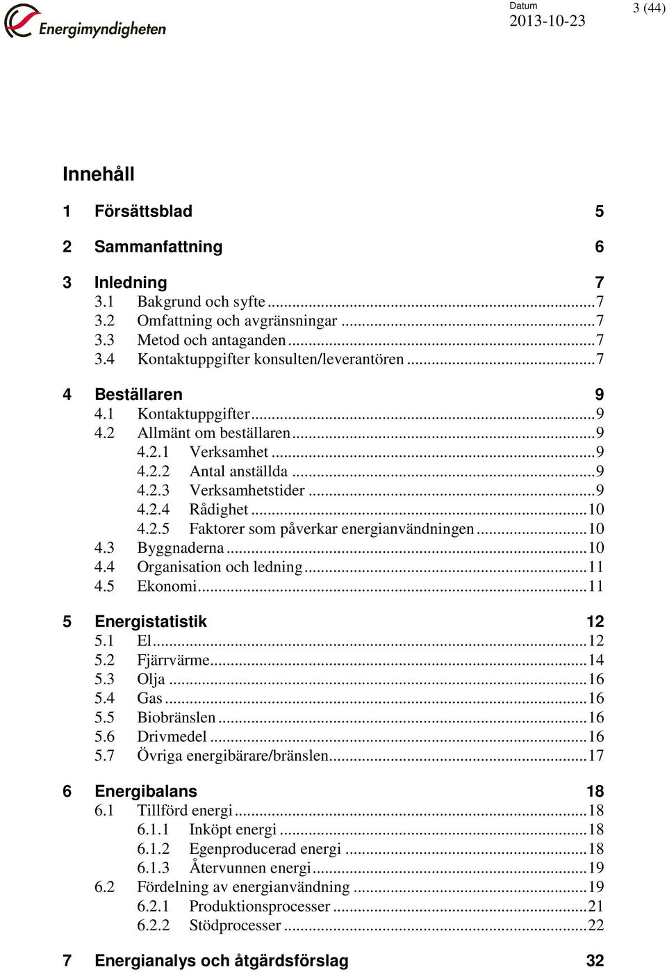 .. 10 4.3 Byggnaderna... 10 4.4 Organisation och ledning... 11 4.5 Ekonomi... 11 5 Energistatistik 12 5.1 El... 12 5.2 Fjärrvärme... 14 5.3 Olja... 16 5.4 Gas... 16 5.5 Biobränslen... 16 5.6 Drivmedel.