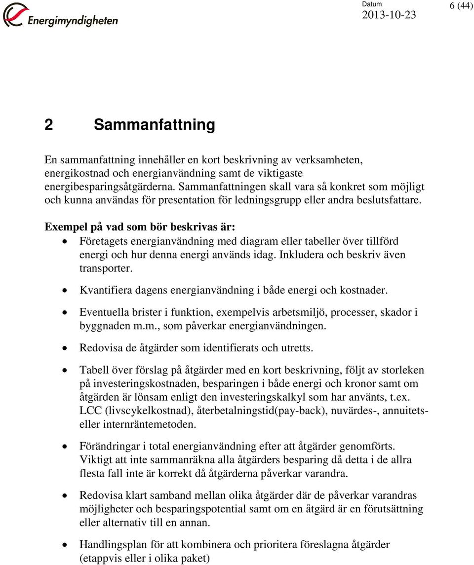 Exempel på vad som bör beskrivas är: Företagets energianvändning med diagram eller tabeller över tillförd energi och hur denna energi används idag. Inkludera och beskriv även transporter.