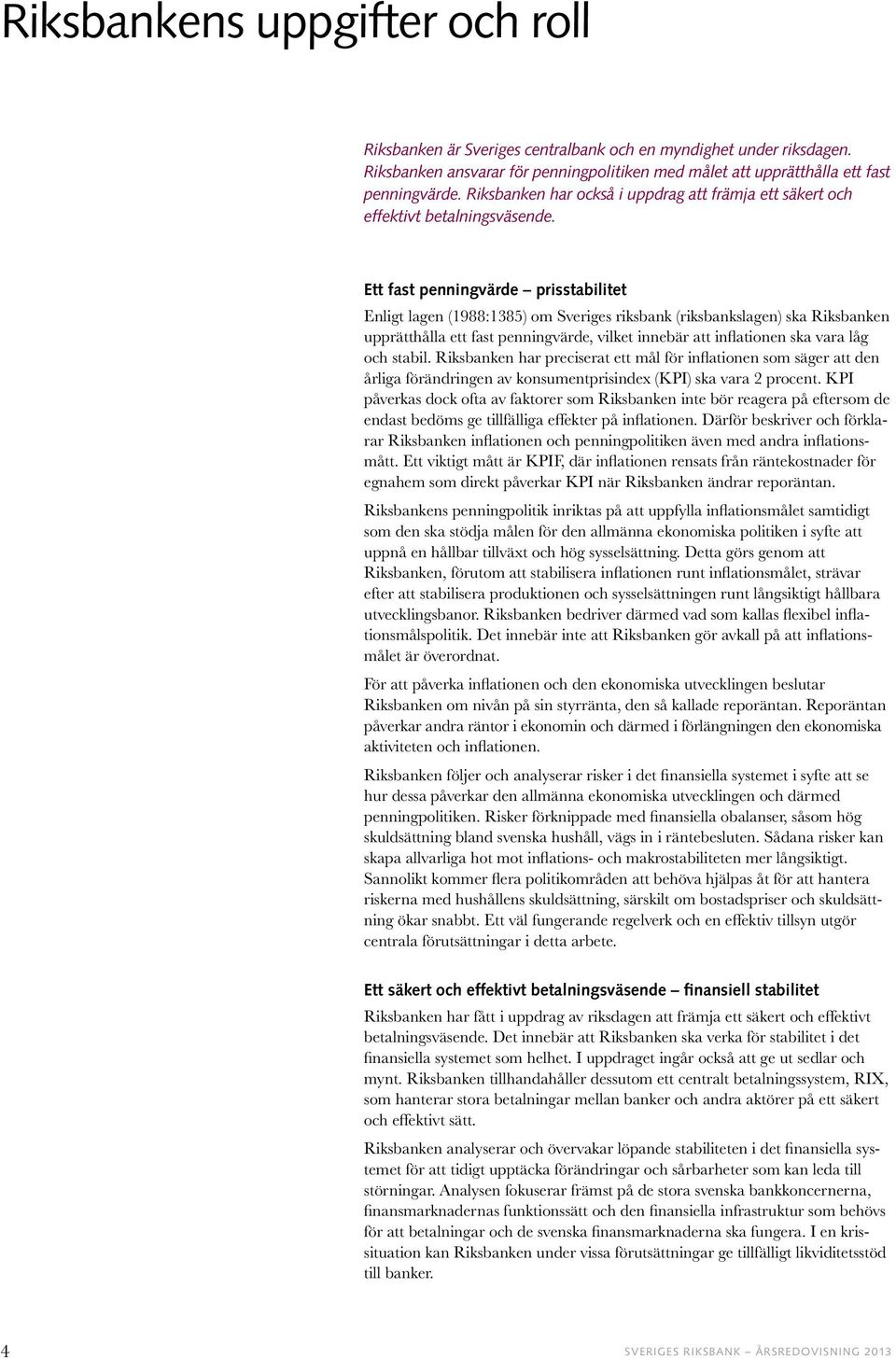 Ett fast penningvärde prisstabilitet Enligt lagen (1988:1385) om Sveriges riksbank (riksbankslagen) ska Riksbanken upprätthålla ett fast penningvärde, vilket innebär att inflationen ska vara låg och