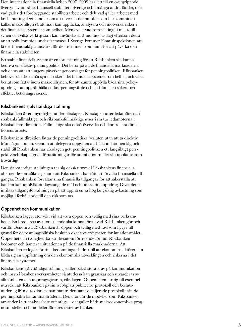 Det handlar om att utveckla det område som har kommit att kallas makrotillsyn så att man kan upptäcka, analysera och motverka risker i det finansiella systemet som helhet.