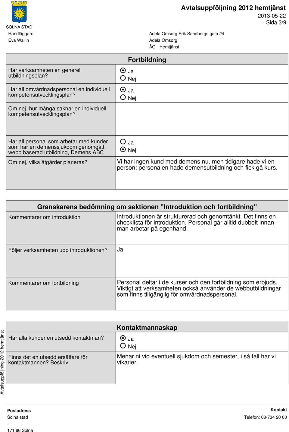 Nej Vi har ingen kund med demens nu, men tidigare hade vi en person: personalen hade demensutbildning och fick gå kurs.