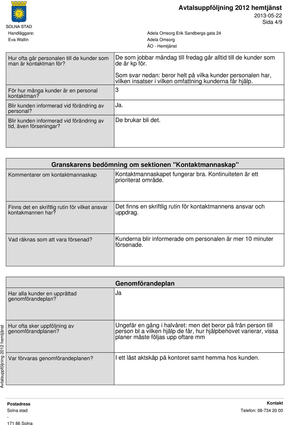 Som svar nedan: beror helt på vilka kunder personalen har, vilken insatser i vilken omfattning kunderna får hjälp. 3. De brukar bli det.