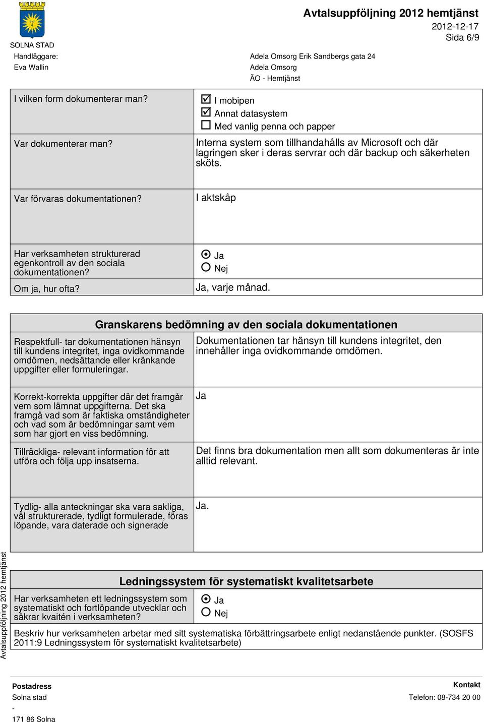 sköts. Var förvaras dokumentationen? I aktskåp Har verksamheten strukturerad egenkontroll av den sociala dokumentationen? Om ja, hur ofta?, varje månad.