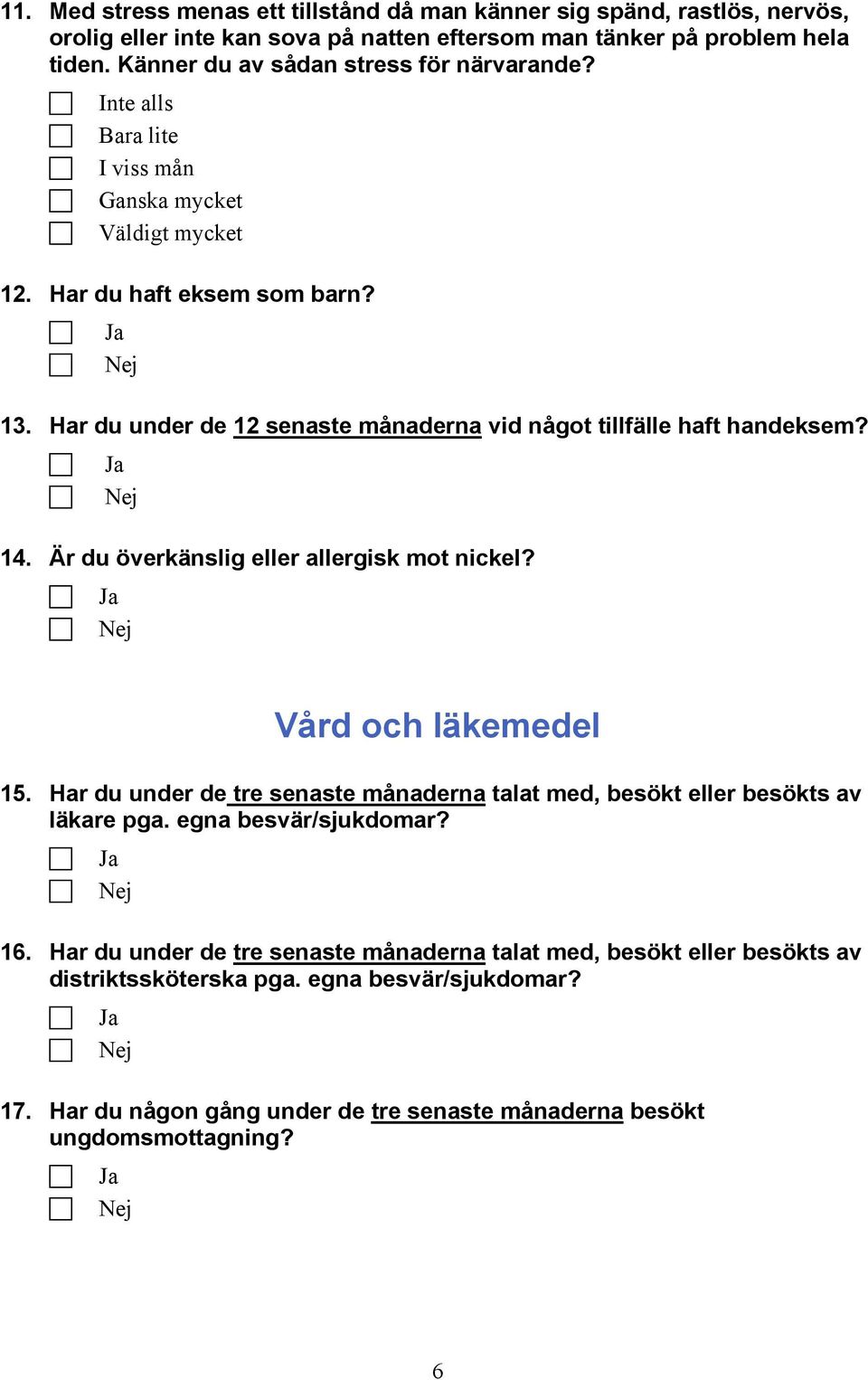 Är du överkänslig eller allergisk mot nickel? Ja Nej Vård och läkemedel 15. Har du under de tre senaste månaderna talat med, besökt eller besökts av läkare pga. egna besvär/sjukdomar? Ja Nej 16.