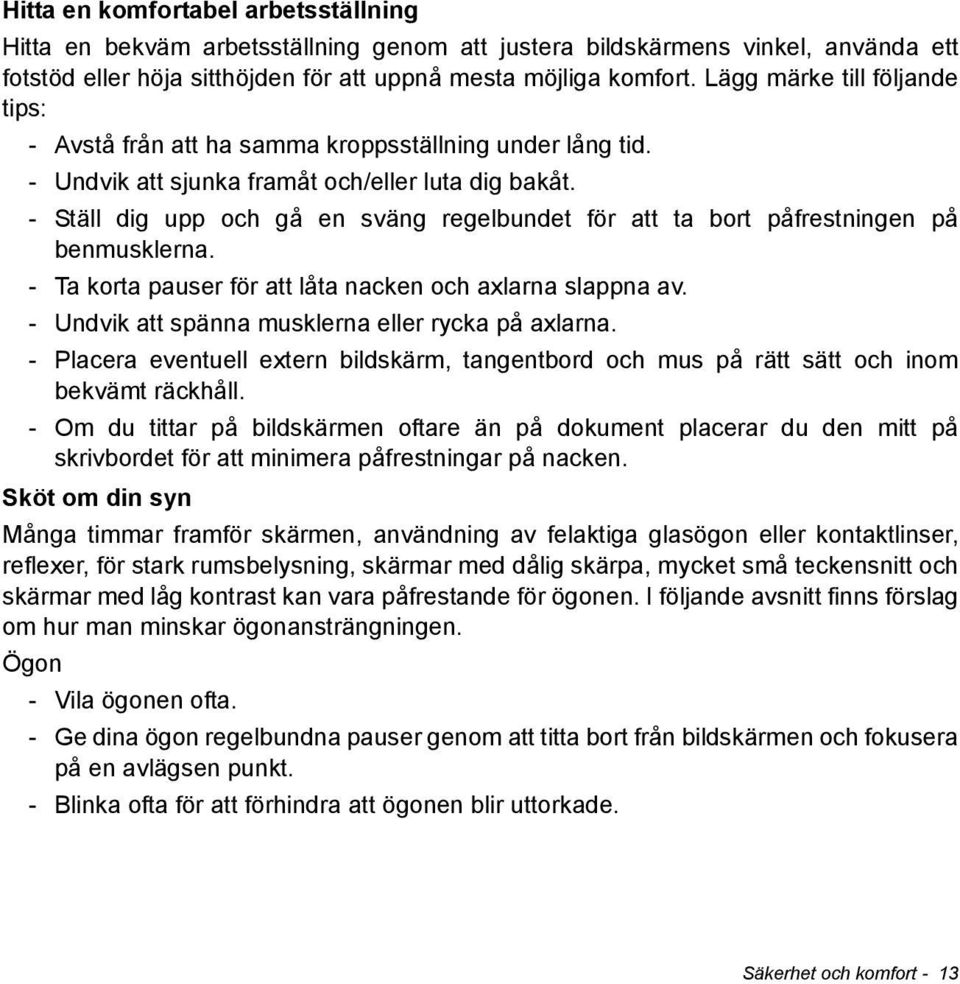 - Ställ dig upp och gå en sväng regelbundet för att ta bort påfrestningen på benmusklerna. - Ta korta pauser för att låta nacken och axlarna slappna av.