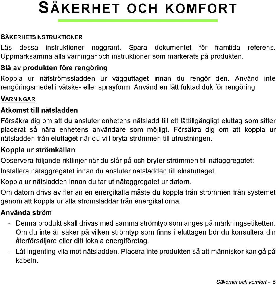 VARNINGAR Åtkomst till nätsladden Försäkra dig om att du ansluter enhetens nätsladd till ett lättillgängligt eluttag som sitter placerat så nära enhetens användare som möjligt.