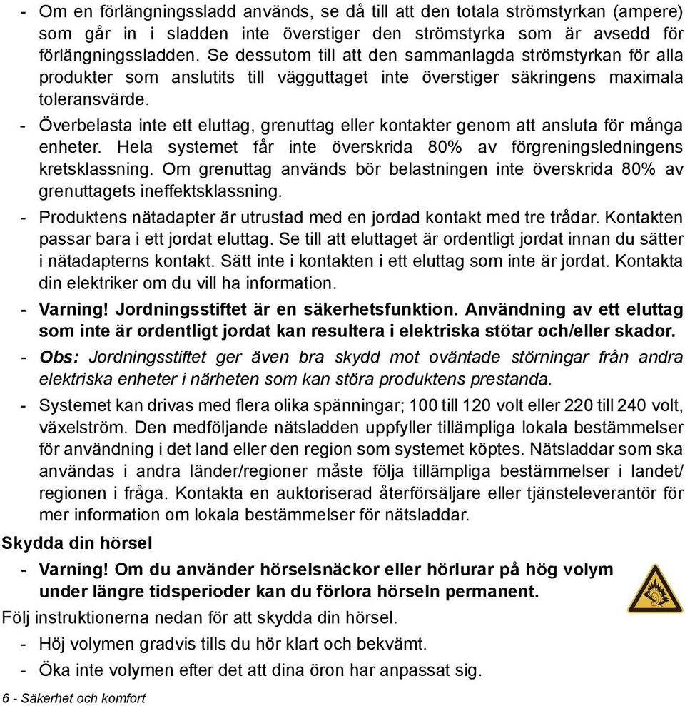 - Överbelasta inte ett eluttag, grenuttag eller kontakter genom att ansluta för många enheter. Hela systemet får inte överskrida 80% av förgreningsledningens kretsklassning.