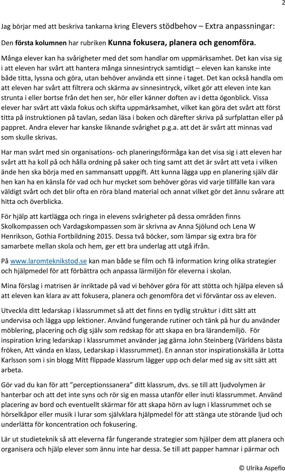 Det kan visa sig i att eleven har svårt att hantera många sinnesintryck samtidigt eleven kan kanske inte både titta, lyssna och göra, utan behöver använda ett sinne i taget.