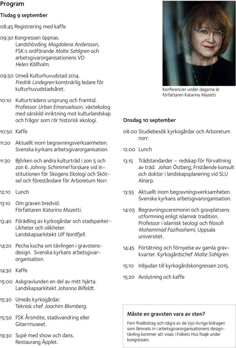 Professor Urban Emanuelsson, växtekolog med särskild inriktning mot kulturlandskap och frågor som rör historisk ekologi. 10:50 Kaffe 11:20 Aktuellt inom begravningsverksamheten.