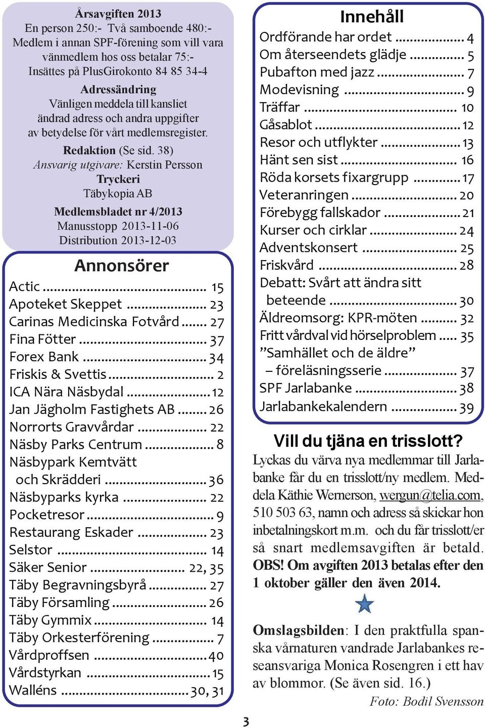 38) Ansvarig utgivare: Kerstin Persson Tryckeri Täbykopia AB Medlemsbladet nr 4/2013 Manusstopp 2013-11-06 Distribution 2013-12-03 Annonsörer Actic... 15 Apoteket Skeppet.