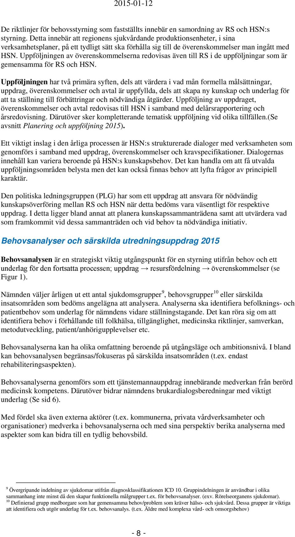 Uppföljningen av överenskommelserna redovisas även till RS i de uppföljningar som är gemensamma för RS och HSN.