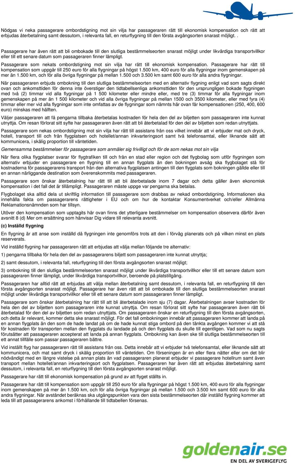 . Passagerare har även rätt att bli ombokade till den slutliga bestämmelseorten snarast möjligt under likvärdiga transportvillkor eller till ett senare datum som passageraren finner lämpligt.